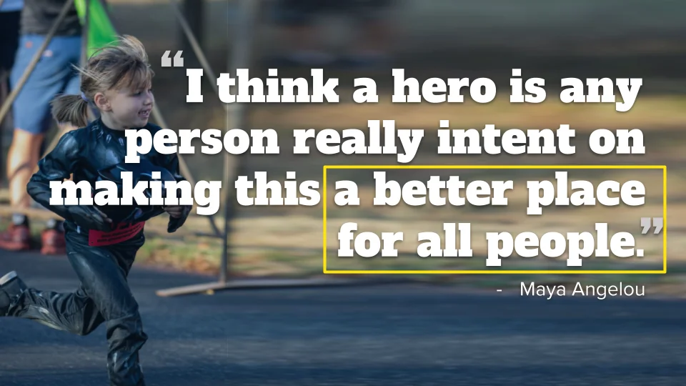 I think a hero is any person really intent on making this a better place for all people